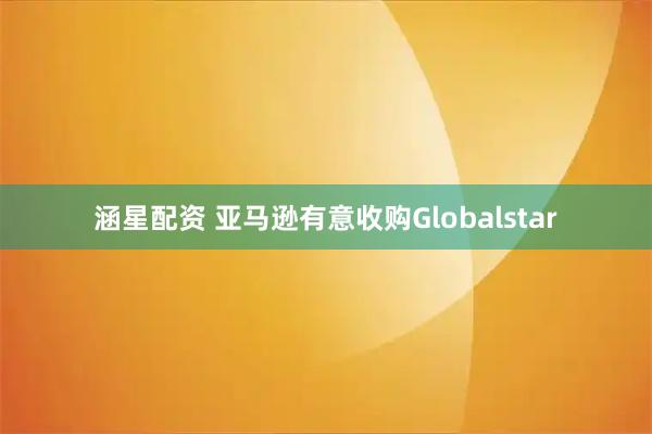 涵星配资 亚马逊有意收购Globalstar