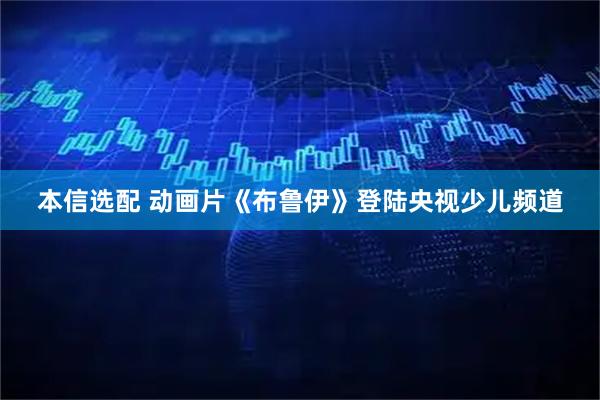 本信选配 动画片《布鲁伊》登陆央视少儿频道